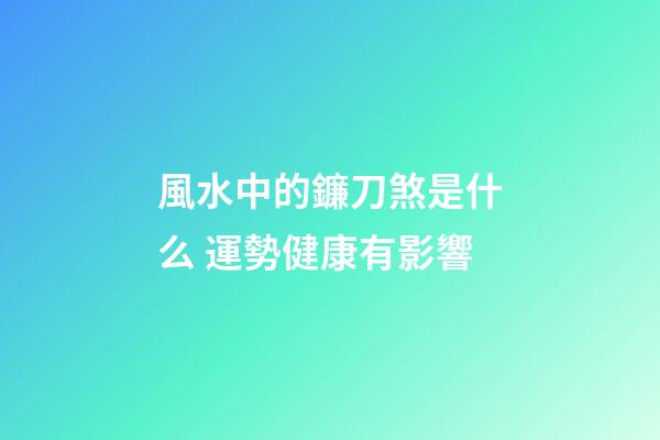 風水中的鐮刀煞是什么 運勢健康有影響